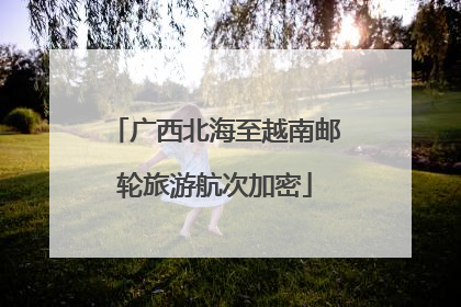 广西北海至越南邮轮旅游航次加密