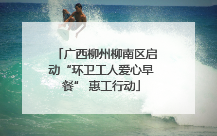 广西柳州柳南区启动“环卫工人爱心早餐” 惠工行动