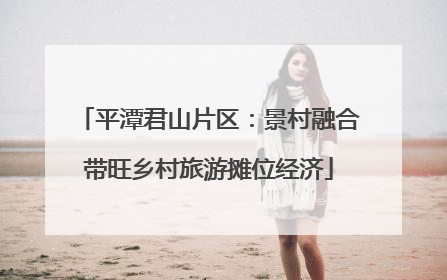 平潭君山片区：景村融合带旺乡村旅游摊位经济