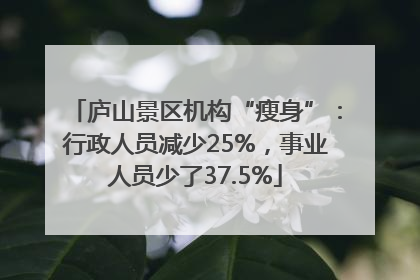 庐山景区机构“瘦身”：行政人员减少25%，事业人员少了37.5%