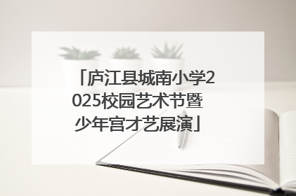 庐江县城南小学2025校园艺术节暨少年宫才艺展演