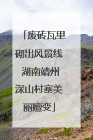 废砖瓦里砌出风景线 湖南靖州深山村寨美丽嬗变