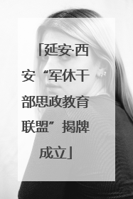 延安·西安“军休干部思政教育联盟”揭牌成立