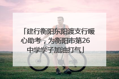 建行衡阳东阳渡支行暖心助考，为衡阳市第26中学学子加油打气
