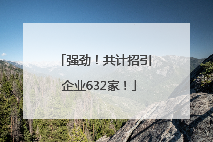 强劲！共计招引企业632家！