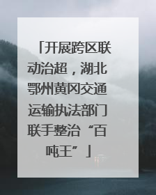 开展跨区联动治超，湖北鄂州黄冈交通运输执法部门联手整治“百吨王”