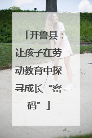 开鲁县：让孩子在劳动教育中探寻成长“密码”