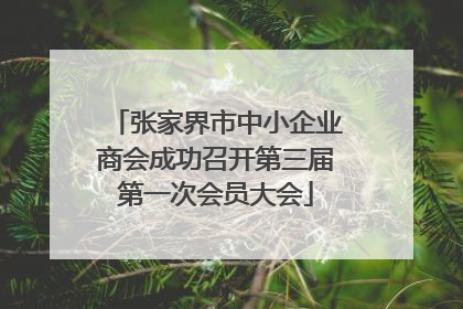 张家界市中小企业商会成功召开第三届第一次会员大会