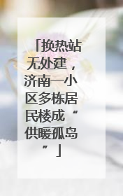 换热站无处建，济南一小区多栋居民楼成“供暖孤岛”