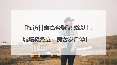 探访甘肃高台骆驼城遗址：城墙巍然立，房舍岁月湮