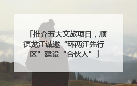 推介五大文旅项目，顺德龙江诚邀“环两江先行区”建设“合伙人”