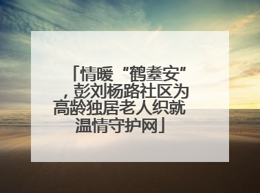 情暖“鹤耋安”，彭刘杨路社区为高龄独居老人织就温情守护网