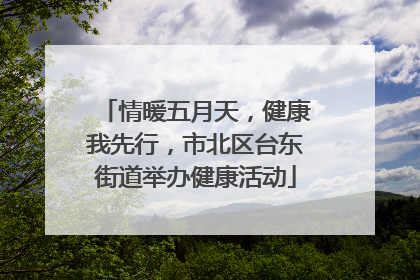 情暖五月天，健康我先行，市北区台东街道举办健康活动