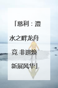 慈利：澧水之畔龙舟竞 非遗焕新展风华