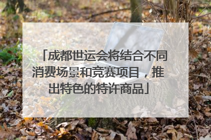 成都世运会将结合不同消费场景和竞赛项目，推出特色的特许商品