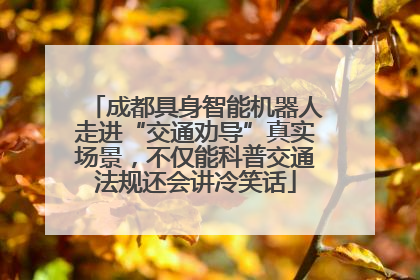 成都具身智能机器人走进“交通劝导”真实场景，不仅能科普交通法规还会讲冷笑话