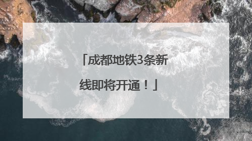 成都地铁3条新线即将开通！