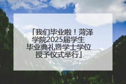 我们毕业啦！菏泽学院2025届学生毕业典礼暨学士学位授予仪式举行