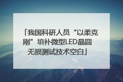 我国科研人员“以柔克刚”填补微型LED晶圆无损测试技术空白