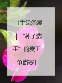 手绘条漫｜“种子选手”的麦王争霸赛