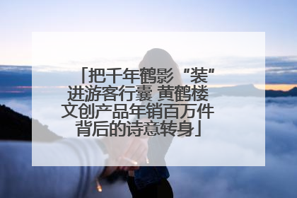把千年鹤影“装”进游客行囊 黄鹤楼文创产品年销百万件背后的诗意转身