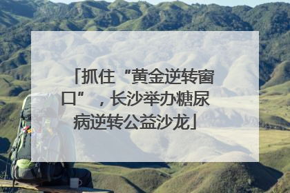 抓住“黄金逆转窗口”，长沙举办糖尿病逆转公益沙龙