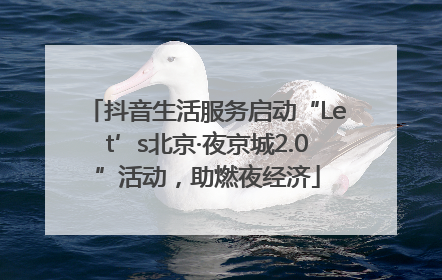 抖音生活服务启动“Let’s北京·夜京城2.0”活动，助燃夜经济