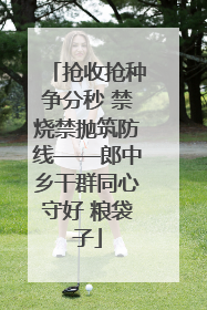 抢收抢种争分秒 禁烧禁抛筑防线——郎中乡干群同心守好 粮袋子
