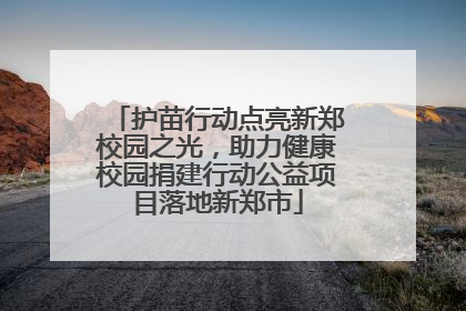 护苗行动点亮新郑校园之光，助力健康校园捐建行动公益项目落地新郑市