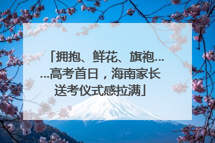 拥抱、鲜花、旗袍……高考首日，海南家长送考仪式感拉满