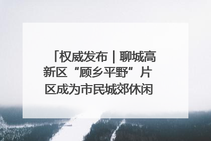 权威发布｜聊城高新区“顾乡平野”片区成为市民城郊休闲全新目的地