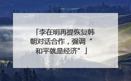 李在明再提恢复韩朝对话合作，强调“和平就是经济”