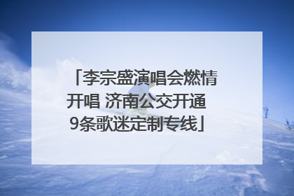 李宗盛演唱会燃情开唱 济南公交开通9条歌迷定制专线
