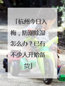 杭州今日入梅，防潮除湿怎么办？已有不少人开始备货