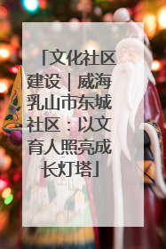 文化社区建设｜威海乳山市东城社区：以文育人照亮成长灯塔