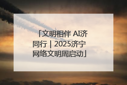 文明相伴 AI济同行｜2025济宁网络文明周启动