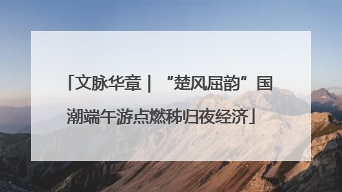 文脉华章｜“楚风屈韵”国潮端午游点燃秭归夜经济
