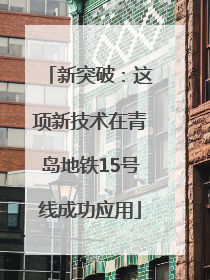 新突破：这项新技术在青岛地铁15号线成功应用