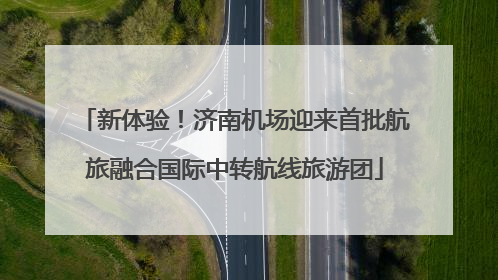 新体验！济南机场迎来首批航旅融合国际中转航线旅游团