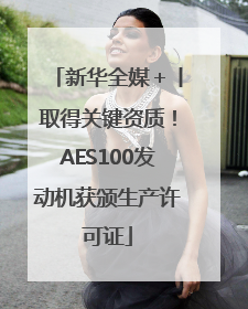 新华全媒＋丨取得关键资质！AES100发动机获颁生产许可证