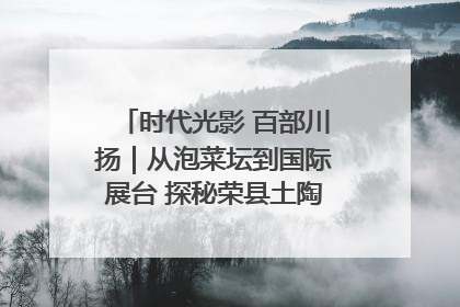 时代光影 百部川扬｜从泡菜坛到国际展台 探秘荣县土陶的“破圈”之路