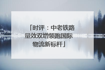 时评：中老铁路量效双增领跑国际物流新标杆