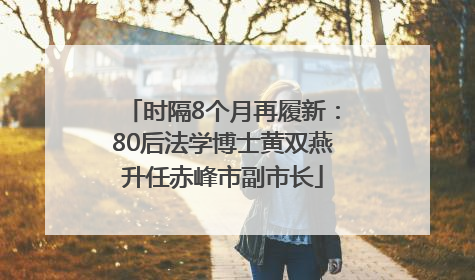 时隔8个月再履新：80后法学博士黄双燕升任赤峰市副市长