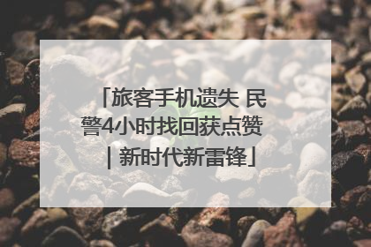 旅客手机遗失 民警4小时找回获点赞｜新时代新雷锋