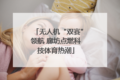 无人机“双赛”领航 廊坊点燃科技体育热潮