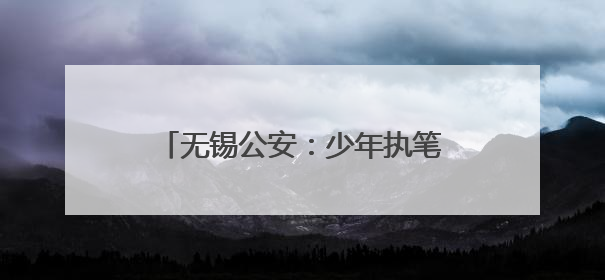 无锡公安：少年执笔，“警”护启航！