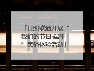 日照联通开展“我们的节日·端午”民俗体验活动
