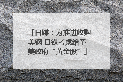 日媒：为推进收购美钢 日铁考虑给予美政府“黄金股”