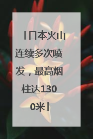 日本火山连续多次喷发，最高烟柱达1300米