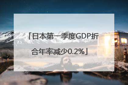 日本第一季度GDP折合年率减少0.2%